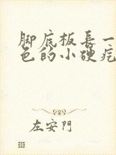 脚底板长一个白色的小硬疙瘩怎么回事