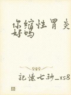 你缩性胃炎能治好吗