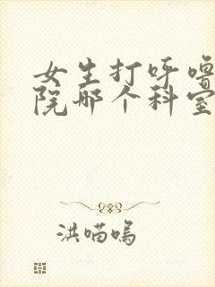 女生打呼噜去医院哪个科室看