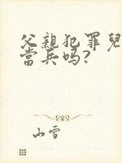 父亲犯罪儿子能当兵吗?