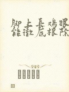 脚上长鸡眼怎么能彻底根除