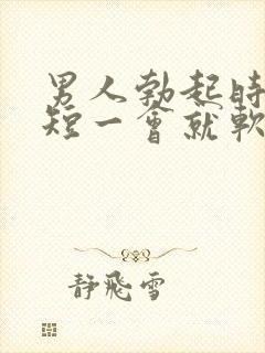 男人勃起时间太短一会就软了是什么原因