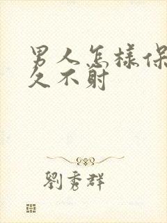 男人怎样保持持久不射