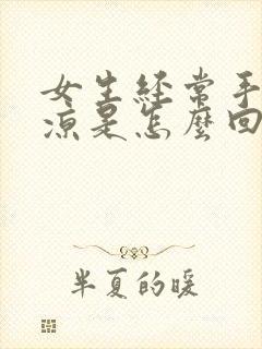 女生经常手脚冰凉是怎么回事