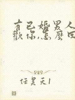 有已婚男人说喜欢你,怎么回答