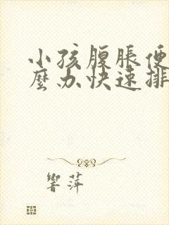 小孩腹胀便秘怎么办快速排便