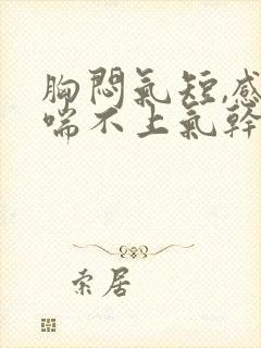 胸闷气短,感觉喘不上气干咳