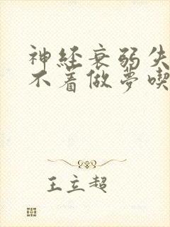 神经衰弱失眠睡不着做梦吃什么药