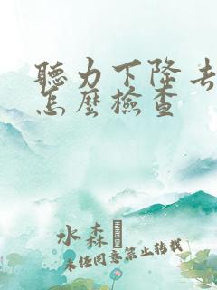 听力下降去医院怎么检查