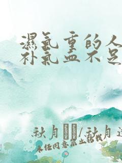 湿气重的人如何补气血不足