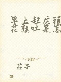 早上起床头晕眼花想吐是怎么回事