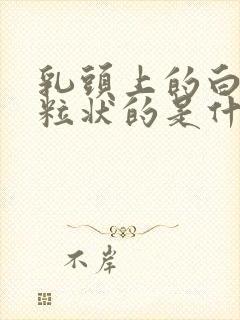 乳头上的白色米粒状的是什么