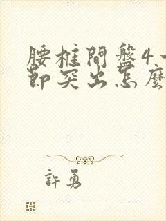 腰椎间盘4一5节突出怎么治疗