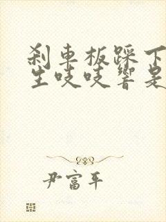 刹车板踩下去发生吱吱响是什么原因