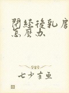 闭经后乳房胀痛怎么办