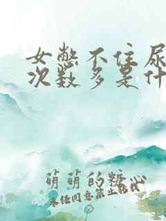 女憋不住尿,尿次数多是什么原因