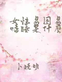 女性易困易疲劳嗜睡是什么原因