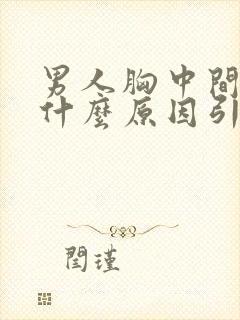 男人胸中间疼是什么原因引起的