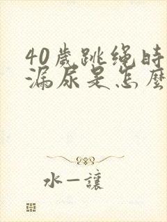 40岁跳绳时会漏尿是怎么回事