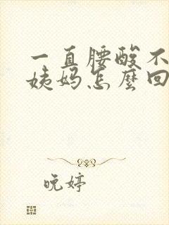 一直腰酸不来大姨妈怎么回事