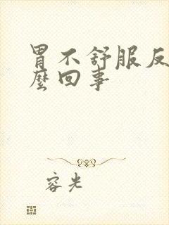 胃不舒服反酸怎么回事