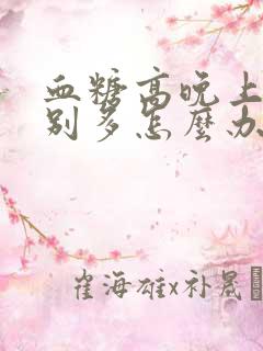 血糖高晚上尿特别多怎么办