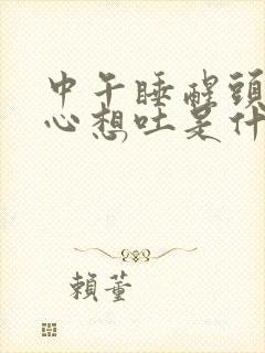 中午睡醒头晕恶心想吐是什么原因