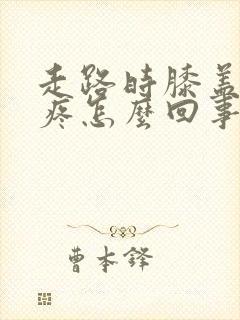 走路时膝盖外侧疼怎么回事