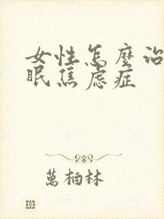 女性怎么治疗失眠焦虑症