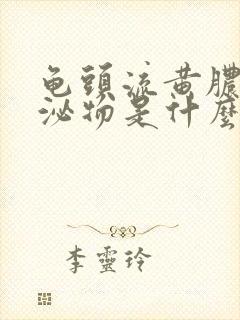 龟头流黄脓状分泌物是什么