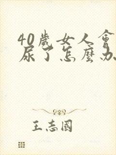 40岁女人会漏尿了怎么办