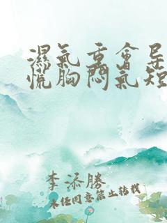 湿气重会导致心慌胸闷气短乏力等症状?