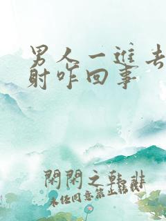 男人一进去就想射咋回事