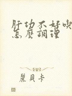 肝功不好吃什么怎么调理