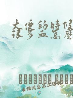 大便的时候拉了很多血怎么回事