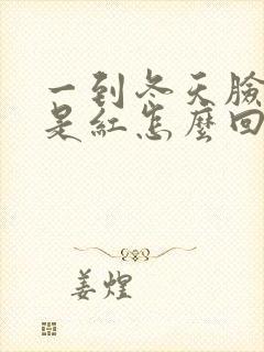 一到冬天脸就总是红怎么回事