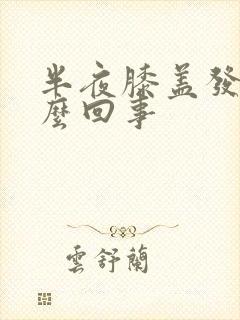 半夜膝盖发凉怎么回事