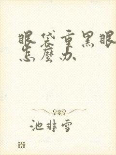 眼袋重黑眼圈重怎么办