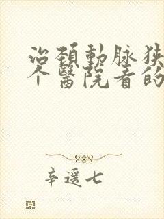 治颈动脉狭窄哪个医院看的好