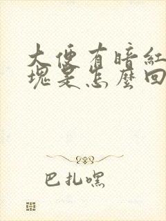 大便有暗红的血块是怎么回事