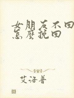 女朋友不回消息怎么挽回