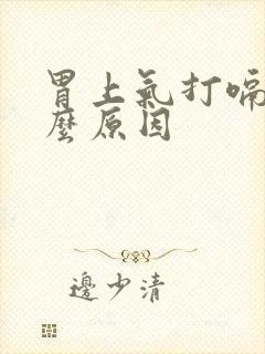 胃上气打嗝是什么原因