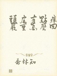 头皮有点痒掉发严重怎么回事