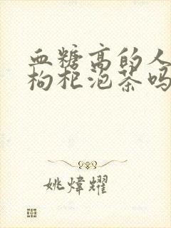 血糖高的人能喝枸杞泡茶吗