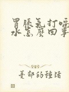 胃胀气打嗝反酸水怎么回事