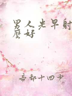 男人光早射吃什么好