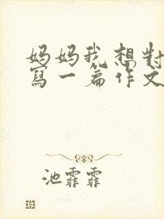 妈妈我想对您说写一篇作文450字