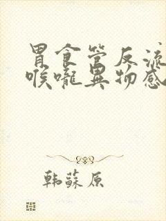 胃食管反流导致喉咙异物感堵塞打嗝