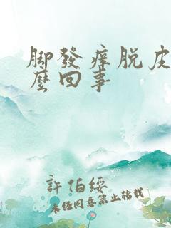 脚发痒脱皮是怎么回事