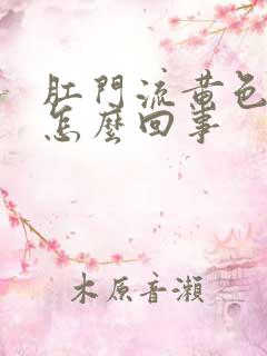 肛门流黄色液体怎么回事